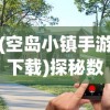 (空岛小镇手游下载)探秘数字世界：空岛小镇电脑版游戏体验与角色扮演策略解析