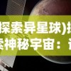 (探索异星球)探索神秘宇宙：详解异星调查副本的位置与玩家如何寻找和进入