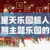 星天乐园超人熊主题乐园的创新设计与操作模式分析，给游客带来独特游乐体验