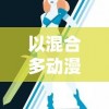 以混合多动漫人物创新设计：打造战斗策略与卡牌收集魅力的全新游戏体验