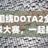 围绕DOTA2全球大赛，一起探讨一起击碎吧最佳阵容：如何有效组建以抵抗强敌