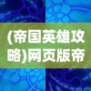 (帝国英雄攻略)网页版帝国英雄游戏评测：深度解析策略元素与玩家互动体验