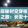 探秘时空穿梭之旅：长安十二时辰主题街区的历史文化与城市变迁之融合展现