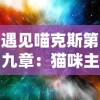 遇见喵克斯第九章：猫咪主宰星系的挑战与探索，揭秘科技与生物的奇妙结合