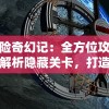 探险奇幻记：全方位攻略，解析隐藏关卡，打造最强游戏角色战略