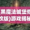 (黑魔法城堡修改版)游戏揭秘：黑魔法城堡内置修改器如何改变游戏玩法？