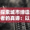 探索城市缔造者的真谛：以城市规划和建设者角度解析城市发展中的创新与责任