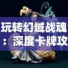 玩转幻域战魂：深度卡牌攻略，彻底解析角色技能、牌组搭配与战术策略选择技巧