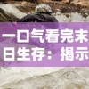 一口气看完末日生存：揭示在极端环境下生存挑战和人性光辉的震撼力作