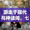 游走于现代与神话间，七子降妖无限余额版：揭秘奇幻世界中的降妖秘籍与守护人间真理的历程