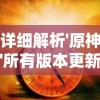 详细解析'原神'所有版本更新及其发布时间：从2020年'先知序章'到2022年'断章再续