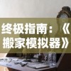 终极指南：《搬家模拟器》游戏攻略大全，帮你精准规划家具摆放，轻松过关