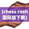 (chess rush国际版下载)探究《Chess Rush海外版》如何在全球范围内掀起策略手游热潮