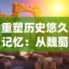 重塑历史悠久记忆：从魏蜀吴三大战役走向中华文明的新发展阶段