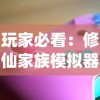 玩家必看：修仙家族模拟器游戏大全，攻略秘籍与激活代码一网打尽