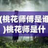 (桃花师傅是谁)桃花师是什么类型游戏？深度解析该游戏主题、玩法及受众群体