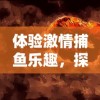 体验激情捕鱼乐趣，探索无尽海底宝藏，‘海底寻宝大作战’让你一边赚钱一边享受娱乐挑战