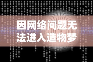 因网络问题无法进入造物梦工厂？专家解析可能原因及解决方案