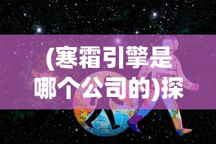 (寒霜引擎是哪个公司的)探讨寒霜启示录起源：这款全球热门游戏究竟是哪个国家出品的?