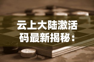 云上大陆激活码最新揭秘：理解密钥的生成、激活过程及其对游戏体验的影响