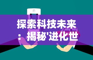 探索科技未来：揭秘'进化世界'小程序在智能生态中的作用与影响