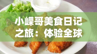 小嵘哥美食日记之旅：体验全球各地美食的独特魅力和深度文化内涵