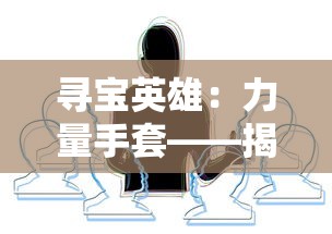 寻宝英雄：力量手套——揭示主角神秘过去与强大能力的精彩冒险之旅