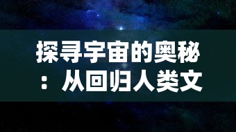 探寻宇宙的奥秘：从回归人类文明的前沿，阐述黑洞奔放力量的科学解码