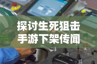 探讨生死狙击手游下架传闻的真假：游戏产业链的影响与玩家体验的调整