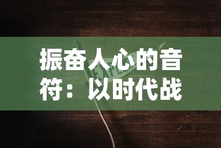 振奋人心的音符：以时代战歌抗美援朝进行曲深入探索音乐在抗战士气提升中的巨大影响力