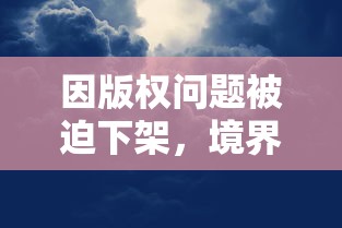 因版权问题被迫下架，境界灵压对决哪边出了问题？玩家能否期待其重新上线？