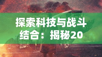 探索科技与战斗结合：揭秘2022年全球机甲游戏排行榜前十名的核心玩法及独特魅力