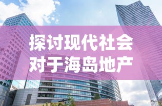 探讨现代社会对于海岛地产命名的新趋势：打破传统，放置海岛现在叫什么?