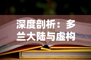 深度剖析：多兰大陆与虚构文化背景中的多兰大陆，深度揭秘二者之间的鲜为人知的差异