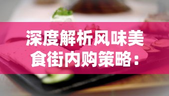 深度解析风味美食街内购策略：从挑选小吃到独特风味体验，引导你开启一场味蕾的盛宴