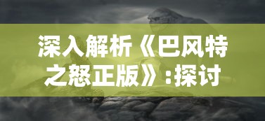 深入解析《巴风特之怒正版》:探讨游戏玩家在硬核战斗中的策略应对与终极决战