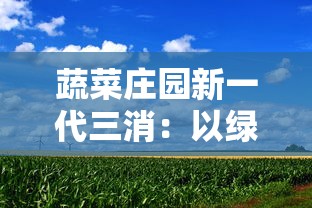 蔬菜庄园新一代三消：以绿色环保科技改革，提升农业可持续发展