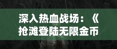 深入热血战场：《抢滩登陆无限金币版钻石版》全新包含无尽冒险模式及极致战役体验的超值升级版详解