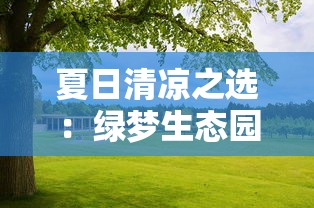 夏日清凉之选：绿梦生态园汕头，探索生态品种丰富的特色农育观光旅游