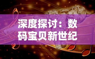 深度探讨：数码宝贝新世纪的世代交替-伍神和他的故事如何翻转卡牌决战叙事