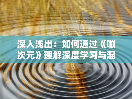 深入浅出：如何通过《嘣次元》理解深度学习与混沌科学的结合点