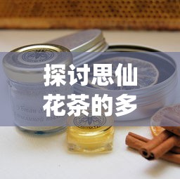 探讨思仙花茶的多重功效和作用:养生保健、美容养颜与减肥瘦身的神奇效果 探讨思仙花茶的多重功效和作用:养生保健、美容养颜与减肥瘦身的神奇效果