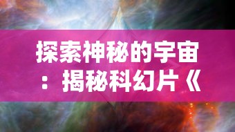 探索神秘的宇宙：揭秘科幻片《跨时空隐藏攻略》中复杂时间旅行与精心设计的隐藏剧情