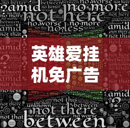 英雄爱挂机免广告最新版本发布：重新定义挂机游戏体验，无广告打造流畅玩家环境