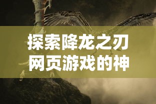 探索降龙之刃网页游戏的神秘世界：剖析战斗策略和角色发展的独特之处