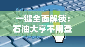 一键全面解锁：石油大亨不用登录免费解锁版，带你领略真实的石油经营世界