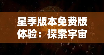 星季版本免费版体验：探索宇宙奥秘，神秘星球等你揭晓，全新科幻冒险免费开启