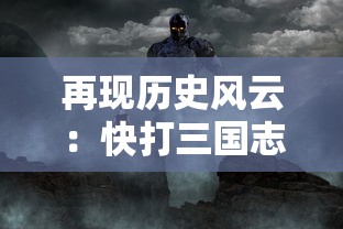 再现历史风云：快打三国志手游全新更新，带你沉浸史诗般的三国人物故事体验