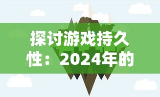 探讨游戏持久性：2024年的堡垒前线是否仍旧具有吸引力并能保持玩家黏度