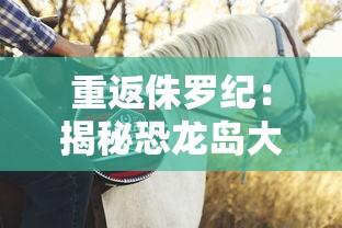 重返侏罗纪：揭秘恐龙岛大猎杀工厂的生存秘诀和史前生物间的生死较量